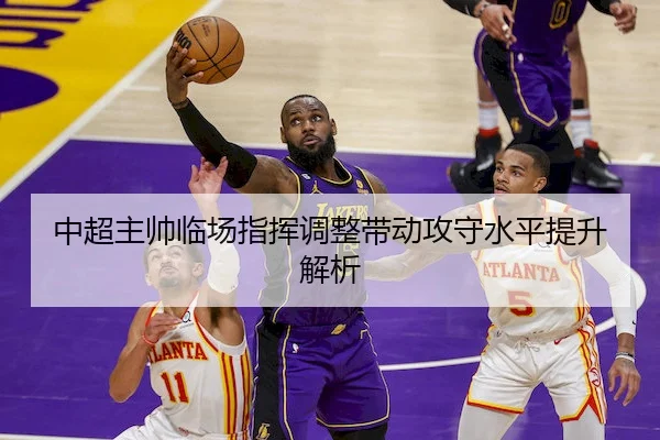 中超主帅临场指挥调整带动攻守水平提升解析