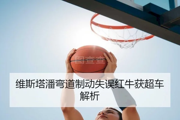 维斯塔潘弯道制动失误红牛获超车解析 - Kaiyunofficial